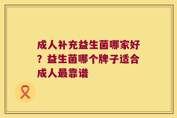 成人补充益生菌哪家好?益生菌哪个牌子适合成人靠谱 成人补充益生菌哪家好?益生菌哪个牌子适合成人靠谱