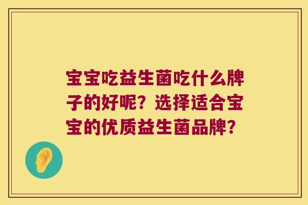 宝宝吃益生菌吃什么牌子的好呢？选择适合宝宝的优质益生菌品牌？