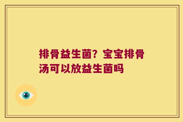 排骨益生菌？宝宝排骨汤可以放益生菌吗