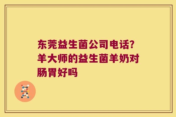 东莞益生菌公司电话？羊大师的益生菌羊奶对肠胃好吗