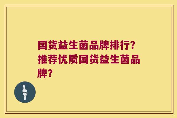 国货益生菌品牌排行?推荐优质国货益生菌品牌? 国货益生菌品牌排行?推荐优质国货益生菌品牌?