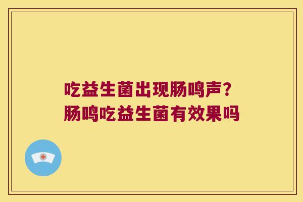 吃益生菌出现肠鸣声？肠鸣吃益生菌有效果吗
