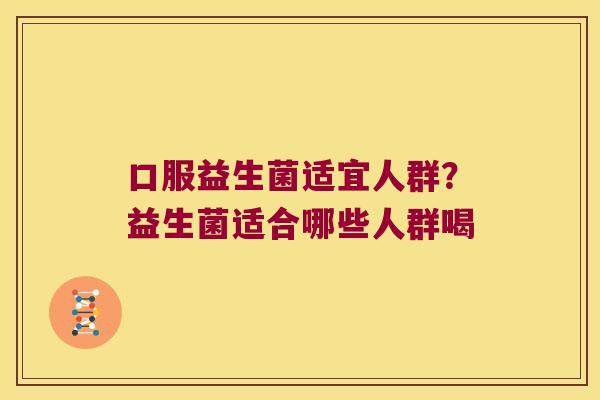 口服益生菌适宜人群？益生菌适合哪些人群喝
