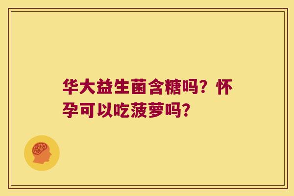 华大益生菌含糖吗？怀孕可以吃菠萝吗？