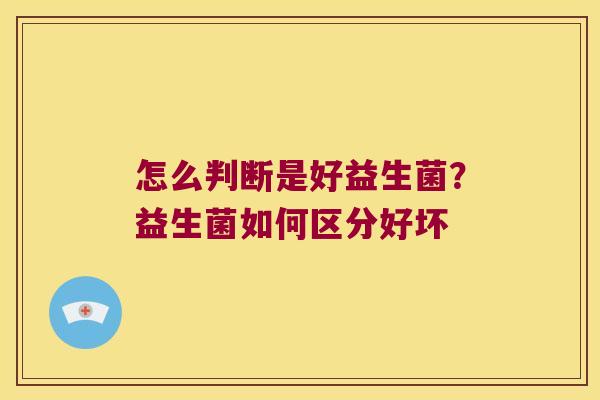 怎么判断是好益生菌？益生菌如何区分好坏