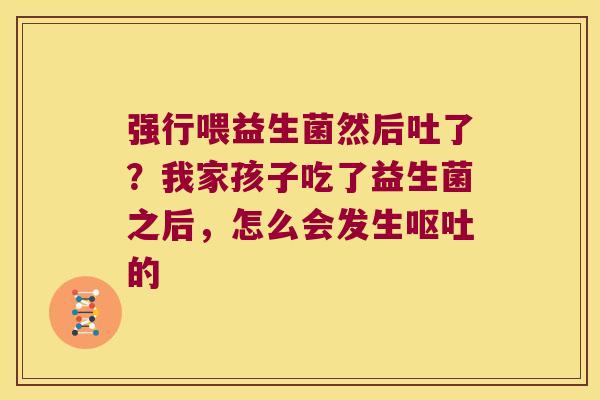 强行喂益生菌然后吐了？我家孩子吃了益生菌之后，怎么会发生的