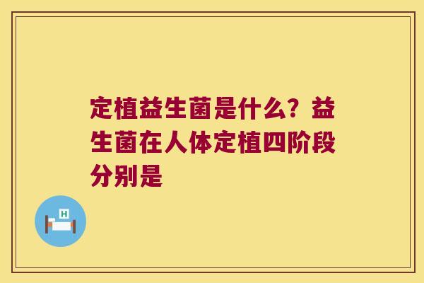 定植益生菌是什么？益生菌在人体定植四阶段分别是