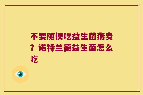 不要随便吃益生菌燕麦？诺特兰德益生菌怎么吃