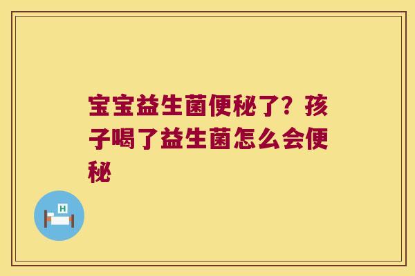 宝宝益生菌了?孩子喝了益生菌怎么会 宝宝益生菌了?孩子喝了益生菌怎么会
