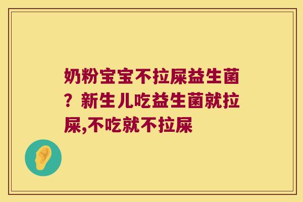 奶粉宝宝不拉屎益生菌？新生儿吃益生菌就拉屎,不吃就不拉屎