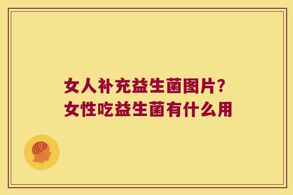 女人补充益生菌图片？女性吃益生菌有什么用