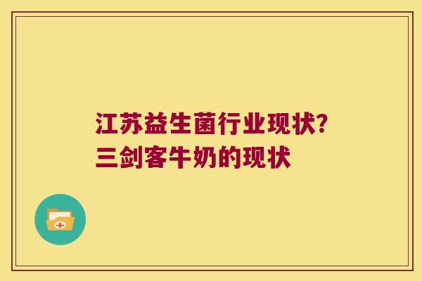 江苏益生菌行业现状？三剑客牛奶的现状