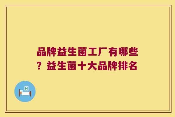 品牌益生菌工厂有哪些？益生菌十大品牌排名