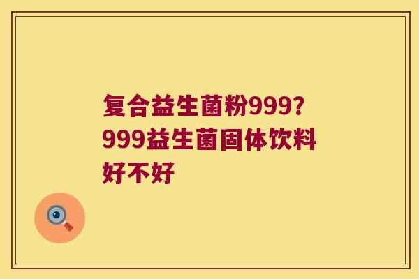 复合益生菌粉999？999益生菌固体饮料好不好