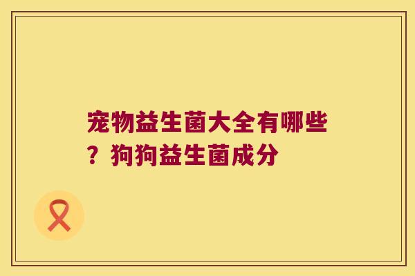 宠物益生菌大全有哪些？狗狗益生菌成分