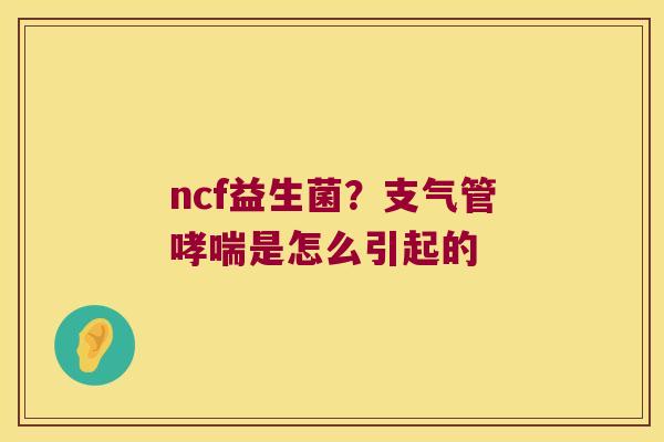 ncf益生菌？支气管哮喘是怎么引起的