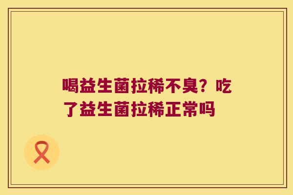 喝益生菌拉稀不臭？吃了益生菌拉稀正常吗