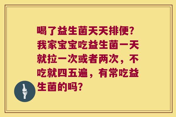 喝了益生菌天天排便？我家宝宝吃益生菌一天就拉一次或者两次，不吃就四五遍，有常吃益生菌的吗？