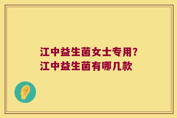 江中益生菌女士专用？江中益生菌有哪几款