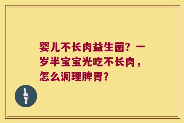 婴儿不长肉益生菌？一岁半宝宝光吃不长肉，怎么调理脾胃？