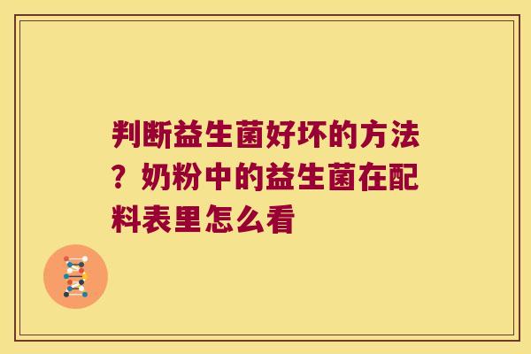 判断益生菌好坏的方法?奶粉中的益生菌在配料表里怎么看 判断益生菌好坏的方法?奶粉中的益生菌在配料表里怎么看
