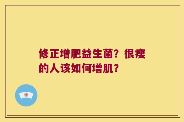 修正增肥益生菌？很瘦的人该如何增肌？