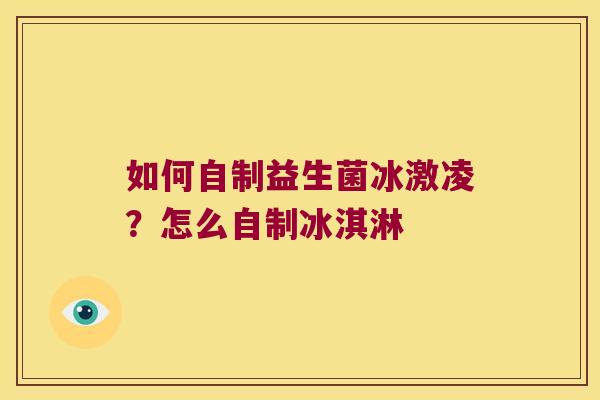 如何自制益生菌冰激凌?怎么自制冰淇淋 如何自制益生菌冰激凌?怎么自制冰淇淋