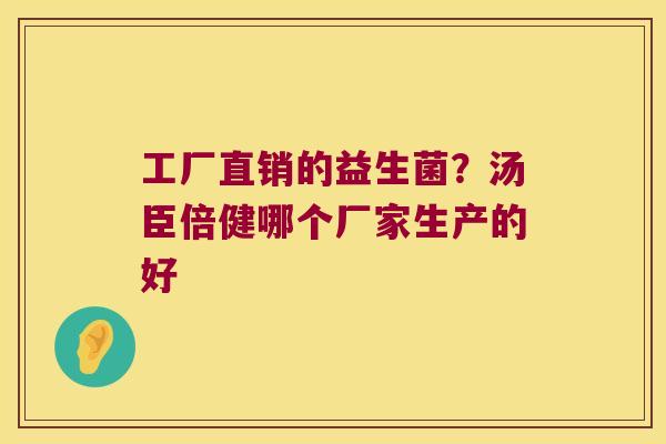 工厂直销的益生菌？汤臣倍健哪个厂家生产的好