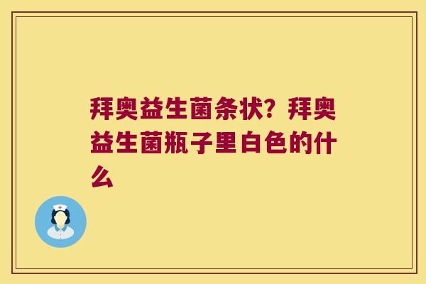 拜奥益生菌条状？拜奥益生菌瓶子里白色的什么