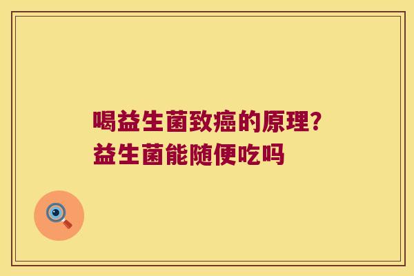 喝益生菌致癌的原理？益生菌能随便吃吗