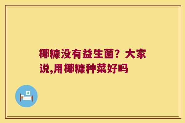 椰糠没有益生菌？大家说,用椰糠种菜好吗