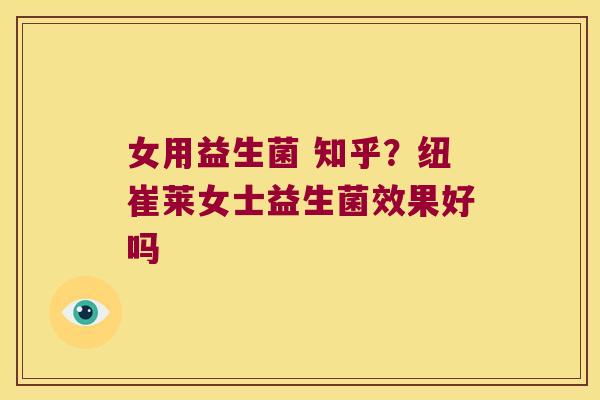 女用益生菌 知乎？纽崔莱女士益生菌效果好吗