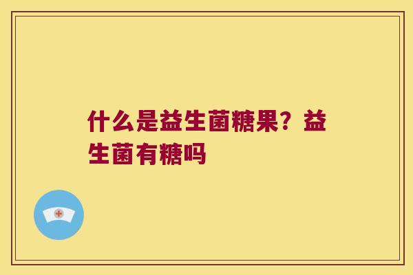 什么是益生菌糖果?益生菌有糖吗 什么是益生菌糖果?益生菌有糖吗