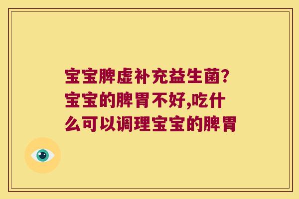 宝宝脾虚补充益生菌？宝宝的脾胃不好,吃什么可以调理宝宝的脾胃