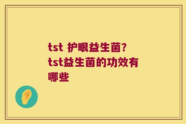 tst 护眼益生菌？tst益生菌的功效有哪些