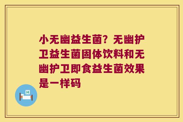 小无幽益生菌？无幽护卫益生菌固体饮料和无幽护卫即食益生菌效果是一样码