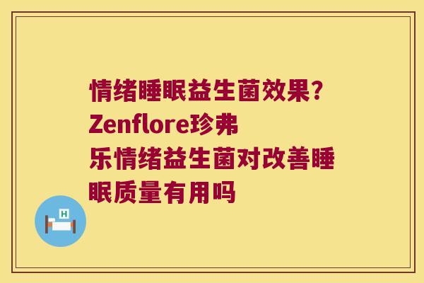 情绪益生菌效果?Zenflore珍弗乐情绪益生菌对改善质量有用吗 情绪益生菌效果?Zenflore珍弗乐情绪益生菌对改善质量有用吗