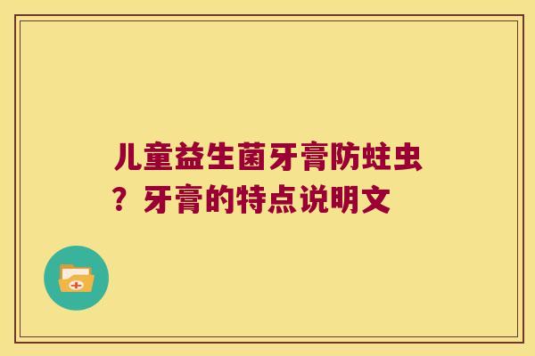 儿童益生菌牙膏防蛀虫？牙膏的特点说明文