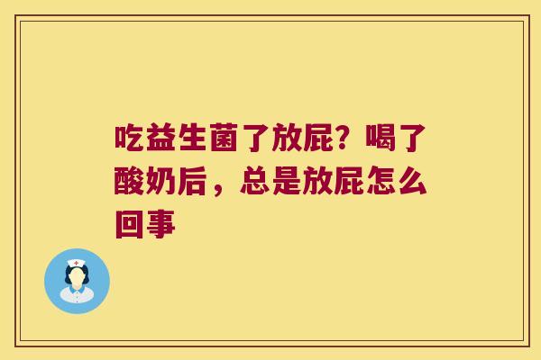 吃益生菌了放屁?喝了酸奶后,总是放屁怎么回事 吃益生菌了放屁?喝了酸奶后,总是放屁怎么回事