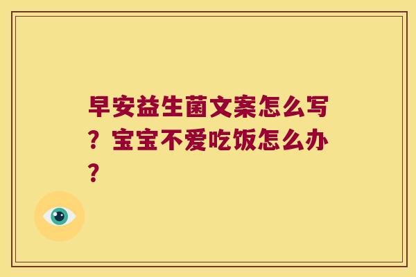 早安益生菌文案怎么写?宝宝不爱吃饭怎么办? 早安益生菌文案怎么写?宝宝不爱吃饭怎么办?