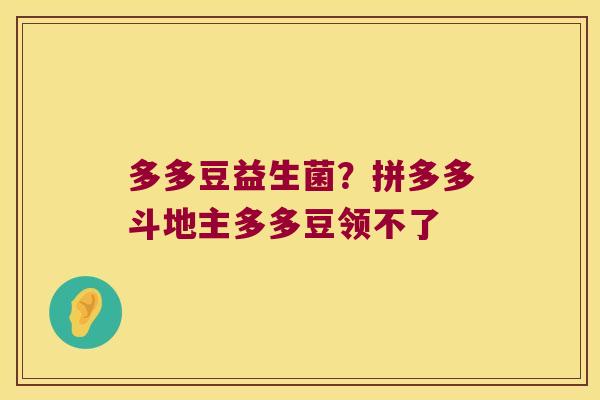 多多豆益生菌？拼多多斗地主多多豆领不了
