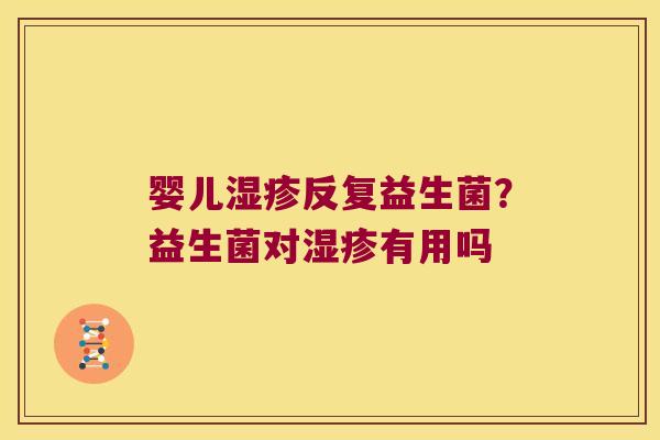 婴儿湿疹反复益生菌？益生菌对湿疹有用吗
