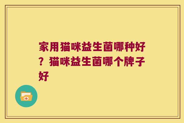家用猫咪益生菌哪种好？猫咪益生菌哪个牌子好