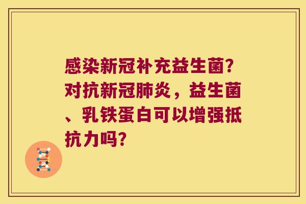 感染新冠补充益生菌？对抗新冠肺炎，益生菌、乳铁蛋白可以增强抵抗力吗？