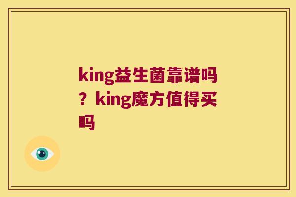 king益生菌靠谱吗？king魔方值得买吗