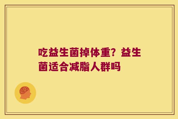 吃益生菌掉体重？益生菌适合减脂人群吗