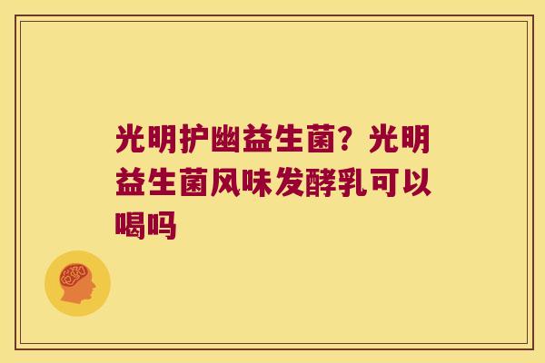 光明护幽益生菌?光明益生菌风味发酵乳可以喝吗 光明护幽益生菌?光明益生菌风味发酵乳可以喝吗