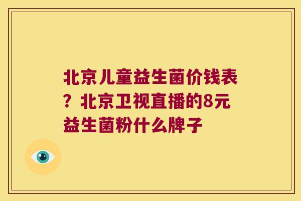 北京儿童益生菌价钱表？北京卫视直播的8元益生菌粉什么牌子