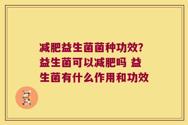 益生菌菌种功效?益生菌可以吗 益生菌有什么作用和功效 益生菌菌种功效?益生菌可以吗 益生菌有什么作用和功效