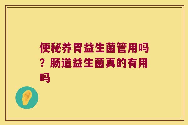 养胃益生菌管用吗?肠道益生菌真的有用吗 养胃益生菌管用吗?肠道益生菌真的有用吗
